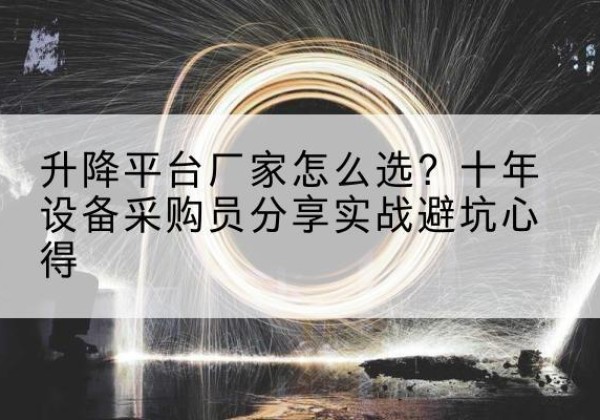 法库升降平台厂家-怎么选？十年设备采购员分享实战避坑心得