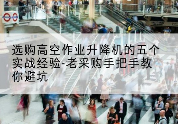 法库高空作业升降机厂家-选购高空作业升降机的五个实战经验-老采购手把手教你避坑