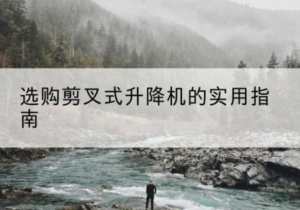法库剪叉式升降机怎么选-选购剪叉式升降机的实用指南